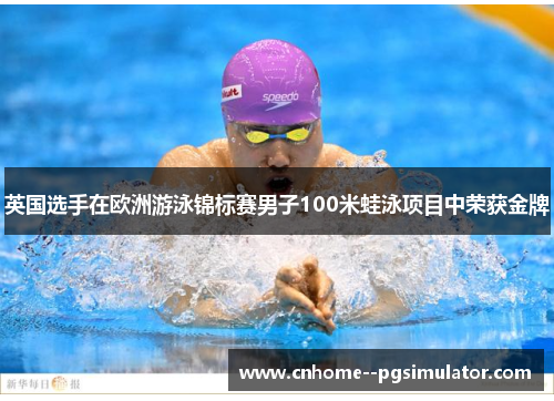 英国选手在欧洲游泳锦标赛男子100米蛙泳项目中荣获金牌