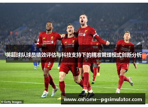 英超球队球员绩效评估与科技支持下的精准管理模式创新分析 英超球队球员绩效评估与科技支持下的精准管理模式创新分析