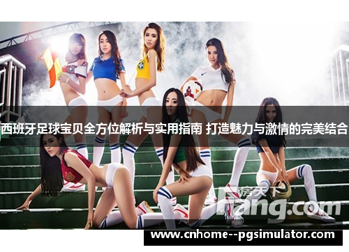 西班牙足球宝贝全方位解析与实用指南 打造魅力与激情的完美结合