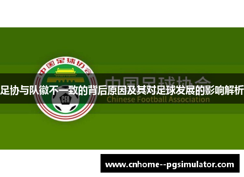 足协与队徽不一致的背后原因及其对足球发展的影响解析