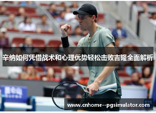辛纳如何凭借战术和心理优势轻松击败吉隆全面解析