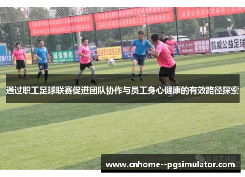 通过职工足球联赛促进团队协作与员工身心健康的有效路径探索