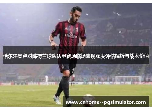 恰尔汗奥卢对阵荷兰球队法甲赛场临场表现深度评估解析与战术价值