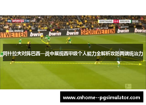 阿什拉夫对阵巴西一战中展现西甲级个人能力全解析攻防两端统治力