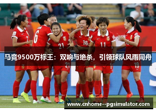 马竞9500万标王：双响与绝杀，引领球队风雨同舟