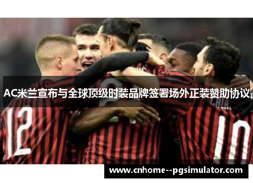 AC米兰宣布与全球顶级时装品牌签署场外正装赞助协议
