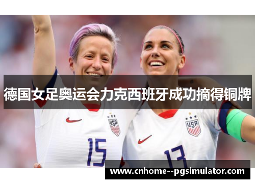 德国女足奥运会力克西班牙成功摘得铜牌