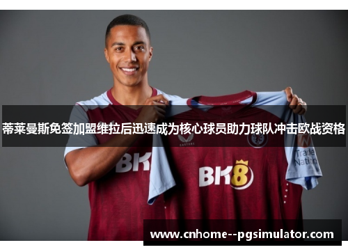 蒂莱曼斯免签加盟维拉后迅速成为核心球员助力球队冲击欧战资格