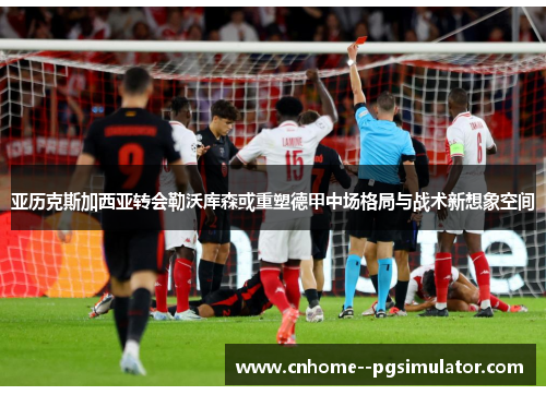 亚历克斯加西亚转会勒沃库森或重塑德甲中场格局与战术新想象空间