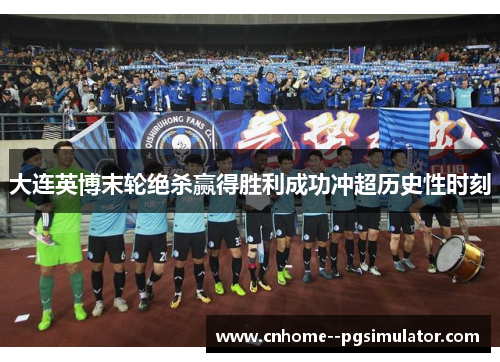 大连英博末轮绝杀赢得胜利成功冲超历史性时刻