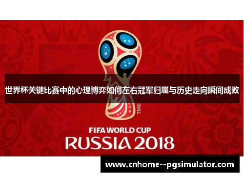 世界杯关键比赛中的心理博弈如何左右冠军归属与历史走向瞬间成败 世界杯关键比赛中的心理博弈如何左右冠军归属与历史走向瞬间成败