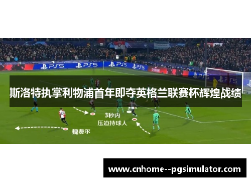 斯洛特执掌利物浦首年即夺英格兰联赛杯辉煌战绩