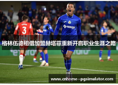 格林伍德租借加盟赫塔菲重新开启职业生涯之路