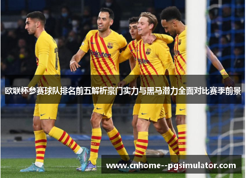 欧联杯参赛球队排名前五解析豪门实力与黑马潜力全面对比赛季前景 欧联杯参赛球队排名前五解析豪门实力与黑马潜力全面对比赛季前景