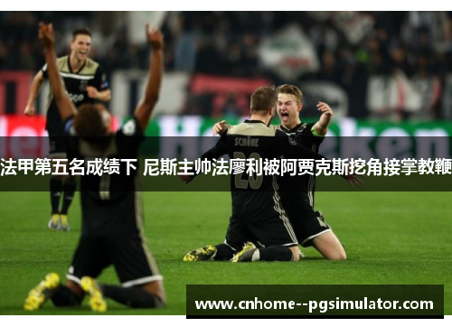 法甲第五名成绩下 尼斯主帅法廖利被阿贾克斯挖角接掌教鞭 法甲第五名成绩下 尼斯主帅法廖利被阿贾克斯挖角接掌教鞭