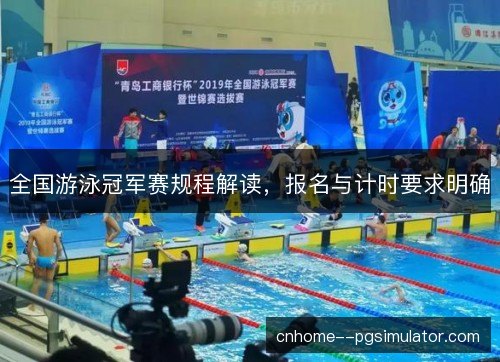 全国游泳冠军赛规程解读，报名与计时要求明确